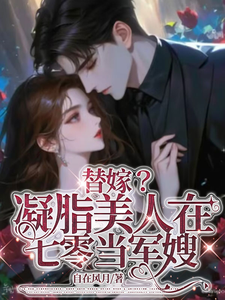 替嫁？凝脂美人在七零当军嫂小说，替嫁？凝脂美人在七零当军嫂在线阅读