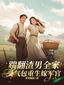 《踹翻渣男全家！受气包重生嫁军官》何婉晴顾承安小说免费阅读完整版