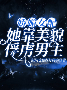 求娇媚女配，她靠美貌俘虏男主小说免费资源