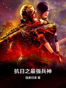 抗日之最强兵神完整版小说，抗日之最强兵神免费阅读
