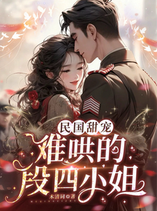 民国甜宠：难哄的段四小姐这本小说怎么样？免费在线阅读试试