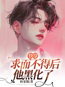【快穿】求而不得后他黑化了小说免费资源，【快穿】求而不得后他黑化了在线阅读