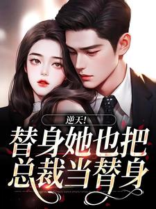 逆天！替身她也把总裁当替身完整版小说免费阅读，逆天！替身她也把总裁当替身小说
