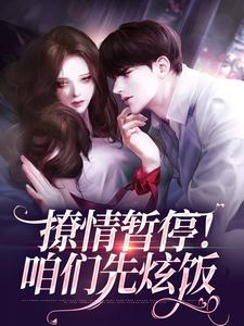 江心白杨劲生小说撩情暂停！咱们先炫饭章节免费阅读