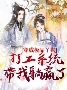 穿成极品丫鬟，打工系统带我躺赢了免费阅读，穿成极品丫鬟，打工系统带我躺赢了章节在线阅读