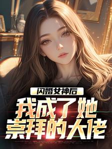 《闪婚女神后，我成了她崇拜的大佬》小说李鲤刘一菲章节章节免费在线阅读