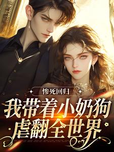 惨死回归，我带着小奶狗虐翻全世界小说阅读，惨死回归，我带着小奶狗虐翻全世界完结版