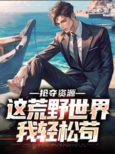 求推荐可以免费阅读抢夺资源，这荒野世界我轻松苟小说的网站