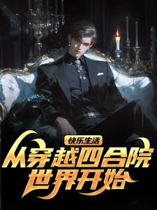 小说《快乐生活，从穿越四合院世界开始》完整版在线章节免费阅读