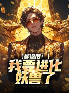 都退后！我要进化妖兽了这本小说在哪里可以看？哪里有免费试读章节？