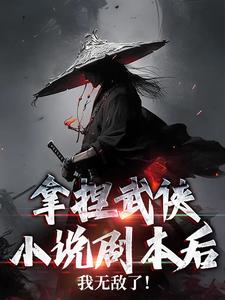 哪里能找到拿捏武侠小说剧本后，我无敌了！小说的全部章节？