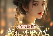 吞我嫁妆?我让渣男父子悔断肠谢婉茹谢承启小说完结版章节在线阅读-艾米文学