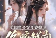 闺蜜齐穿变婆媳,你嫁鲜肉我也嫁小说的所有章节都能在哪里免费读到?-艾米文学