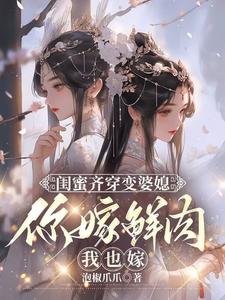闺蜜齐穿变婆媳，你嫁鲜肉我也嫁小说的所有章节都能在哪里免费读到？