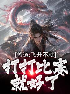 在线免费阅读修道：飞升不就打打比赛就好了完整小说