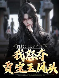 红楼：庶子咋了，我怒夺贾宝玉风头贾玓，红楼：庶子咋了，我怒夺贾宝玉风头完整版最新章节