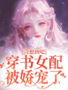 没想到吧，穿书女配被娇宠了小说的无弹窗阅读体验，寻找免费阅读网站