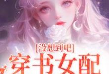 求没想到吧,穿书女配被娇宠了小说的全文免费阅读链接-艾米文学