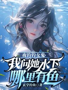 曹昆钟薇小说《夜钓钓女鬼，我问她水下哪里有鱼》完整版免费阅读