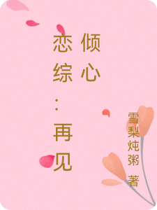 已完结小说《恋综：再见倾心》最新章节