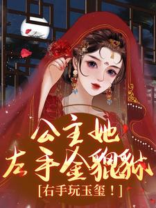 完结版《公主她左手金貔貅，右手玩玉玺！》在线免费阅读