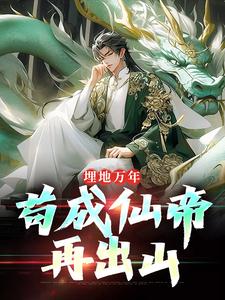 完整版《埋地万年，苟成仙帝再出山》小说免费阅读