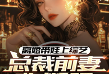 免费在线阅读离婚带娃上综艺,总裁前妻悔断肠小说的正规网站有哪些?-艾米文学