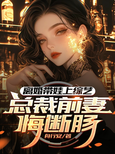 免费在线阅读离婚带娃上综艺，总裁前妻悔断肠小说的正规网站有哪些？