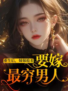 寻找重生后，妹妹抢着要嫁最穷男人小说的最新更新章节