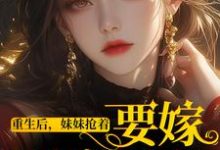 重生后，妹妹抢着要嫁最穷男人小说全文哪里可以免费看？-艾米文学