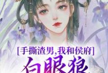 小说《手撕渣男,我和侯府白眼狼父子拼了》完整版章节免费阅读-艾米文学