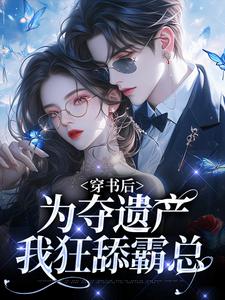 姜南溪周寂小说穿书后，为夺遗产我狂舔霸总章节免费阅读