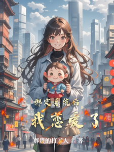绑定系统后，我恋爱了小说阅读，绑定系统后，我恋爱了完结版