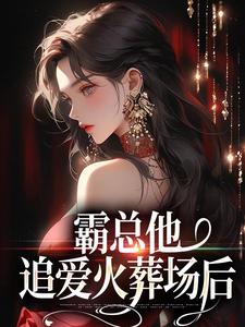 霸总他追爱火葬场后完整版小说，霸总他追爱火葬场后免费阅读