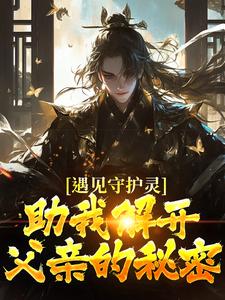 小说《遇见守护灵，助我解开父亲的秘密》完整版章节免费阅读