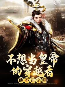 已完结小说《不想当皇帝的穿越者，他不正宗啊》章节免费阅读