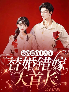 完结版《被扔荒山十八年，替婚错嫁大首长》免费阅读