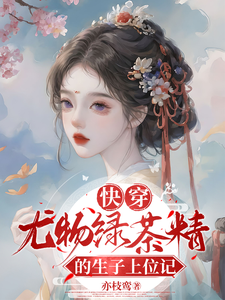 快穿：尤物绿茶精的生子上位记免费阅读，快穿：尤物绿茶精的生子上位记章节在线阅读