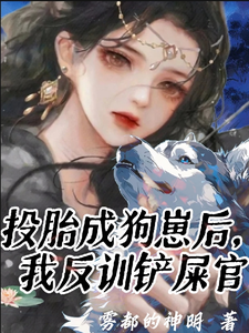 投胎成狗崽后，我反训铲屎官完整版小说免费阅读，投胎成狗崽后，我反训铲屎官小说