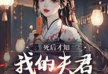 死后才知，我的夫君早就不在了小说的最新章节在哪里更新？免费追踪阅读-艾米文学
