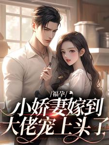 小说完整版《福孕小娇妻嫁到，大佬宠上头了》免费阅读