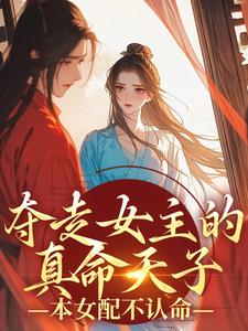 在线寻找夺走女主的真命天子，本女配不认命小说的无删减版本