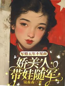 军婚五年不见面，娇美人带娃随军完整版小说免费阅读，军婚五年不见面，娇美人带娃随军小说