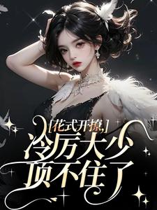 花式开撩，冷厉大少顶不住了完整版小说，花式开撩，冷厉大少顶不住了免费阅读