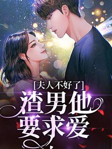 完整版《夫人不好了！渣男他要求爱》小说免费阅读