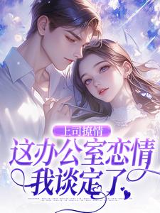 上司撩情，这办公室恋情我谈定了完整版小说，上司撩情，这办公室恋情我谈定了最新章节