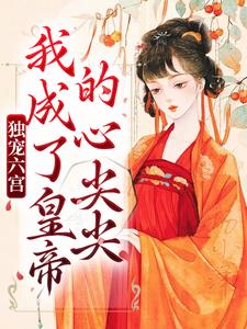 独宠六宫，我成了皇帝的心尖尖小说有没有完整的免费版本在线阅读？