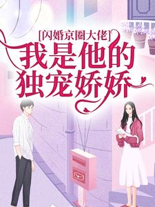 闪婚京圈大佬，我是他的独宠娇娇免费阅读，闪婚京圈大佬，我是他的独宠娇娇章节在线阅读