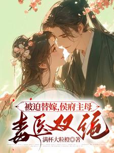 完整版小说《被迫替嫁，侯府主母毒医双绝》免费阅读