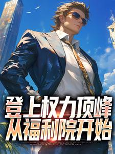 已完结小说《登上权力顶峰，从福利院开始》最新章节